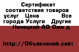 Сертификат соответствия товаров, услуг › Цена ­ 4 000 - Все города Услуги » Другие   . Ненецкий АО,Ома д.